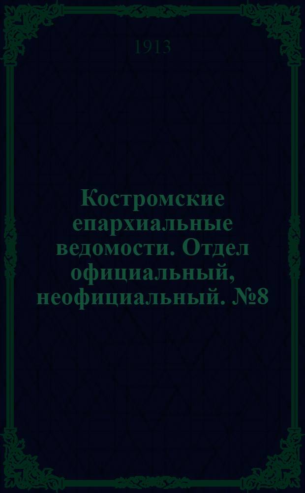 Костромские епархиальные ведомости. Отдел официальный, неофициальный. № 8 (15 апреля 1913 г.)