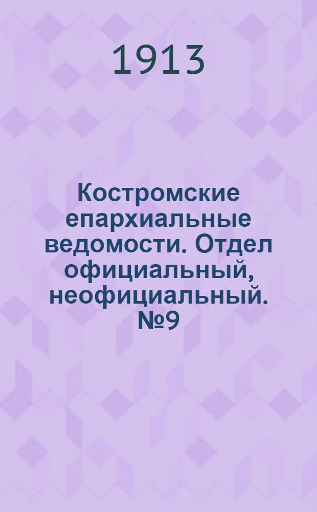Костромские епархиальные ведомости. Отдел официальный, неофициальный. № 9 (1 мая 1913 г.)