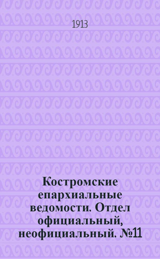 Костромские епархиальные ведомости. Отдел официальный, неофициальный. № 11 (1 июня 1913 г.)