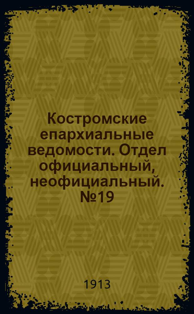 Костромские епархиальные ведомости. Отдел официальный, неофициальный. № 19 (1 октября 1913 г.)