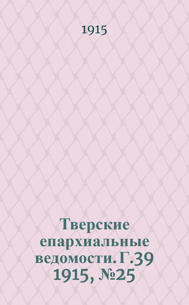 Тверские епархиальные ведомости. Г.39 1915, № 25 (офиц. ч.)