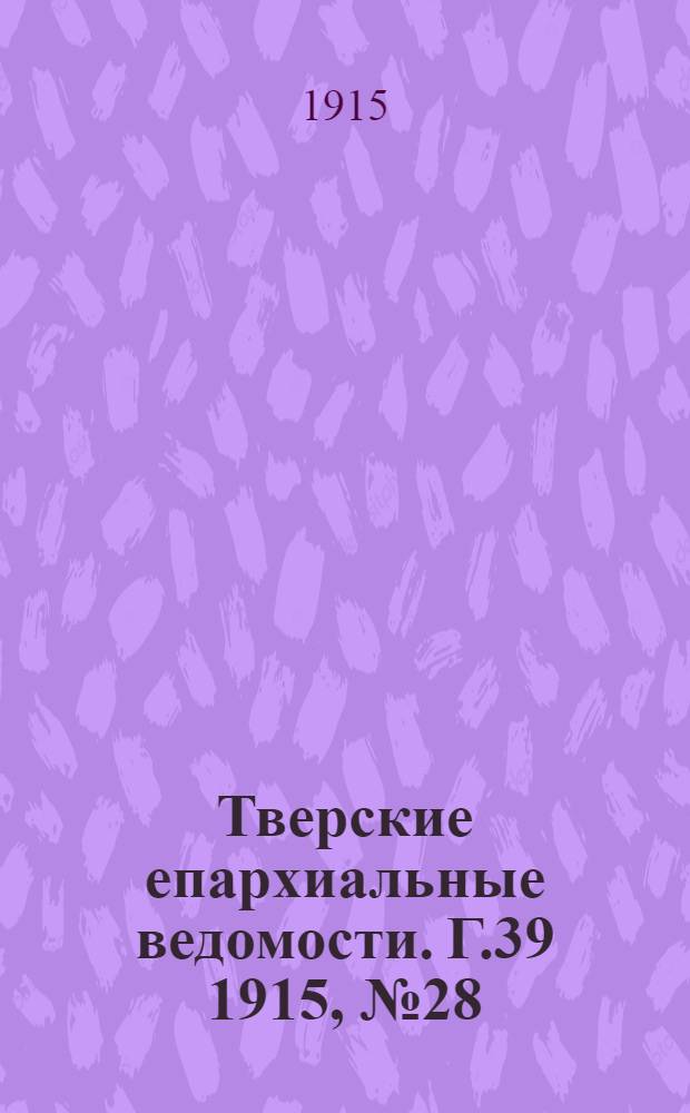 Тверские епархиальные ведомости. Г.39 1915, № 28/29 (офиц. ч.)