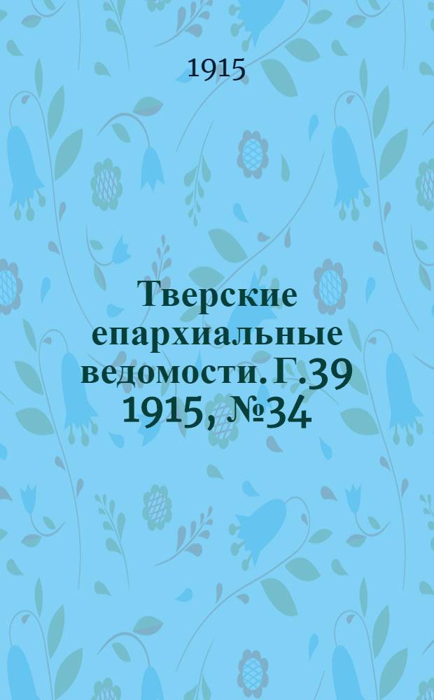 Тверские епархиальные ведомости. Г.39 1915, № 34 (офиц. ч.)