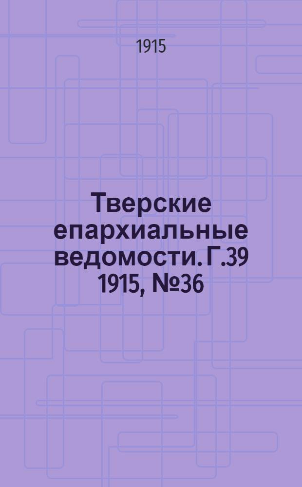 Тверские епархиальные ведомости. Г.39 1915, № 36 (неофиц. ч.)