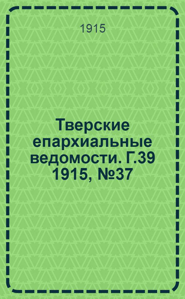 Тверские епархиальные ведомости. Г.39 1915, № 37 (офиц. ч.)