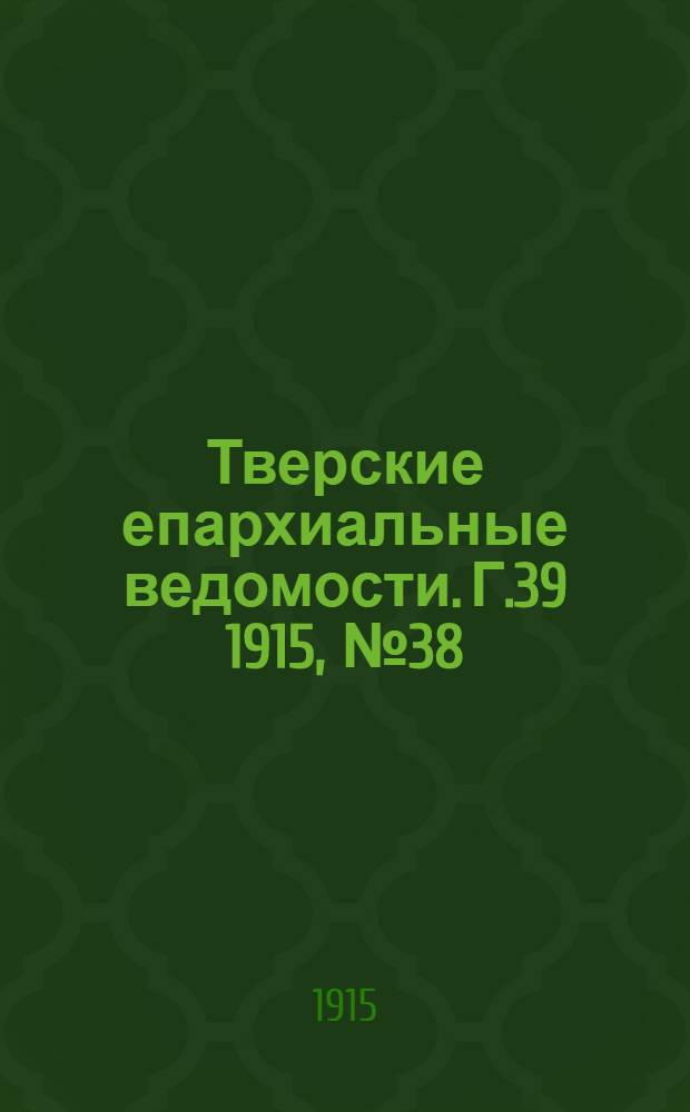 Тверские епархиальные ведомости. Г.39 1915, № 38 (офиц. ч.)