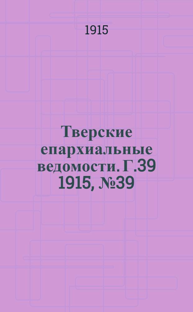 Тверские епархиальные ведомости. Г.39 1915, № 39 (неофиц. ч.)