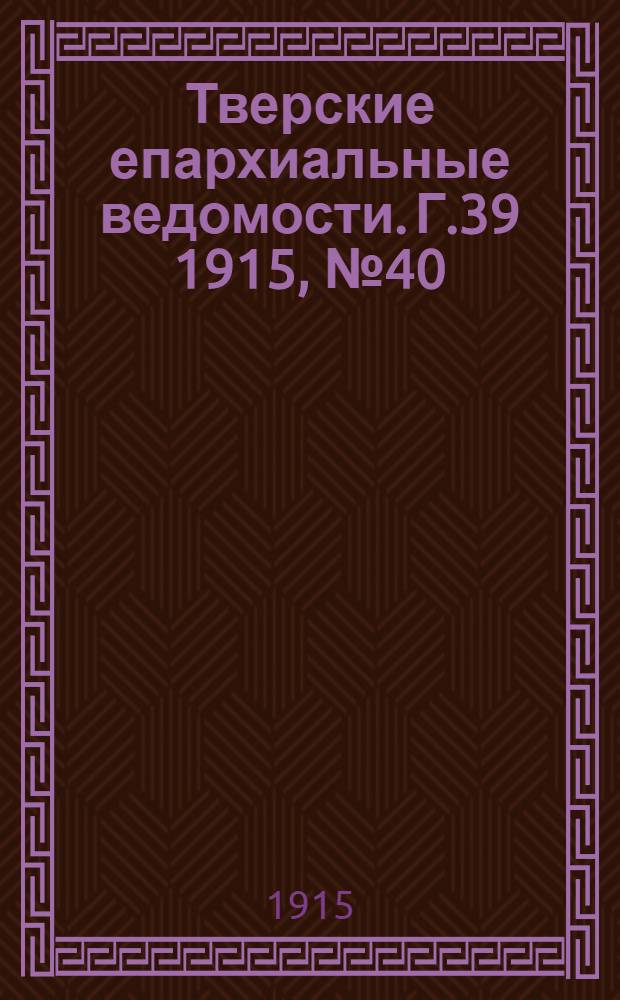 Тверские епархиальные ведомости. Г.39 1915, № 40 (офиц. ч.)