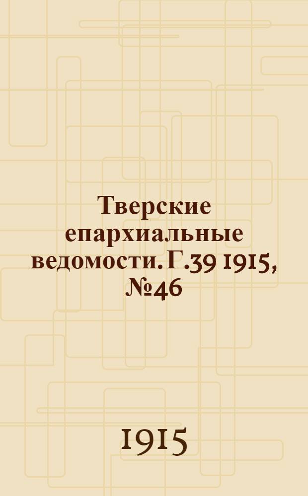 Тверские епархиальные ведомости. Г.39 1915, № 46 (неофиц. ч.)