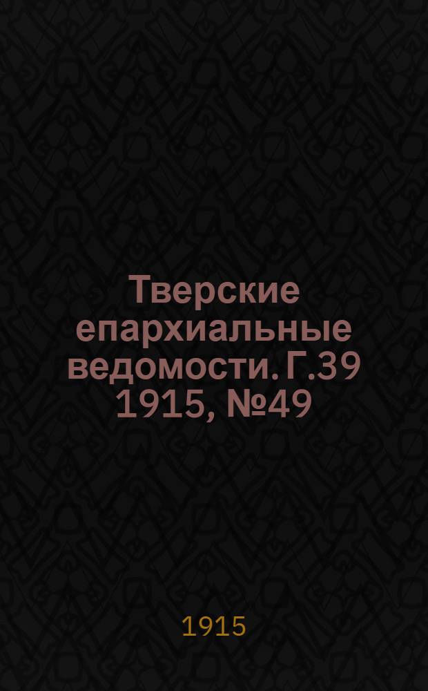 Тверские епархиальные ведомости. Г.39 1915, № 49 (неофиц. ч.)