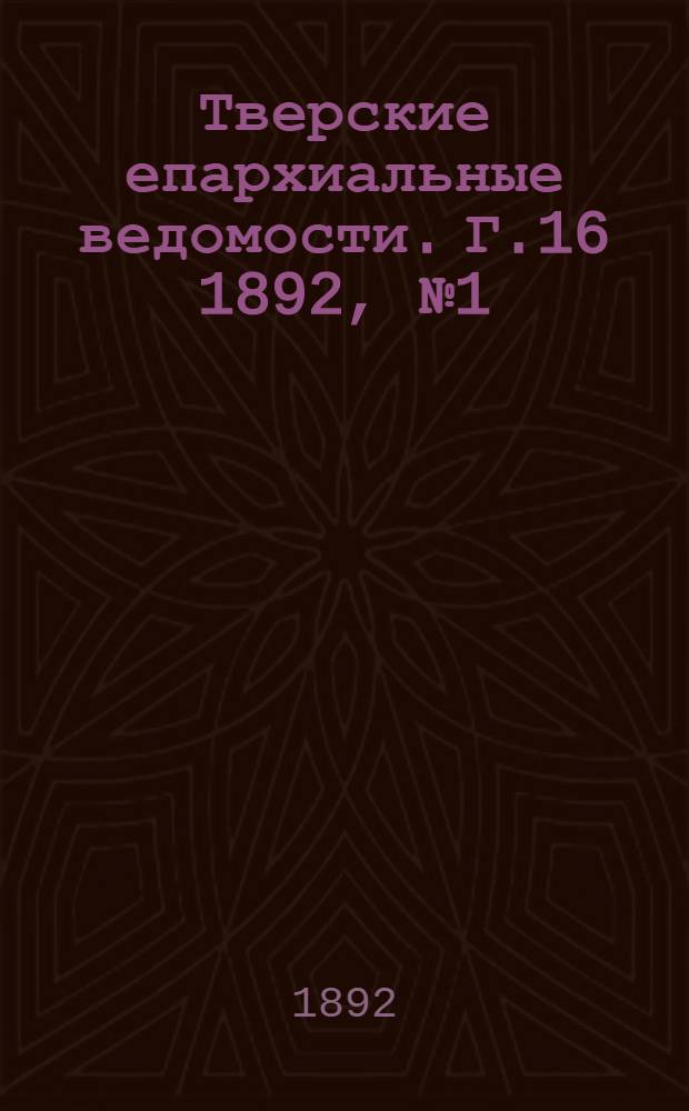 Тверские епархиальные ведомости. Г.16 1892, № 1 (офиц. ч.)