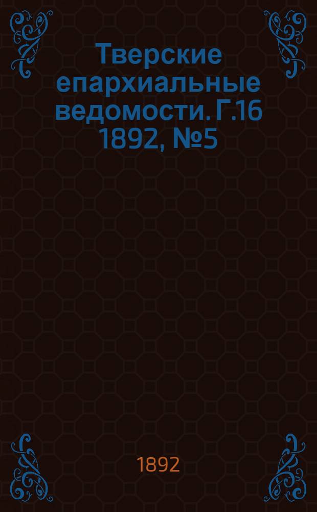 Тверские епархиальные ведомости. Г.16 1892, № 5 (неофиц. ч.)