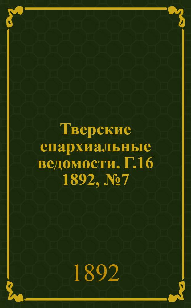 Тверские епархиальные ведомости. Г.16 1892, № 7 (неофиц. ч.)