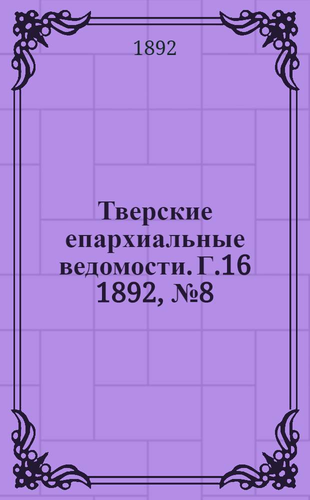 Тверские епархиальные ведомости. Г.16 1892, № 8 (офиц. ч.)