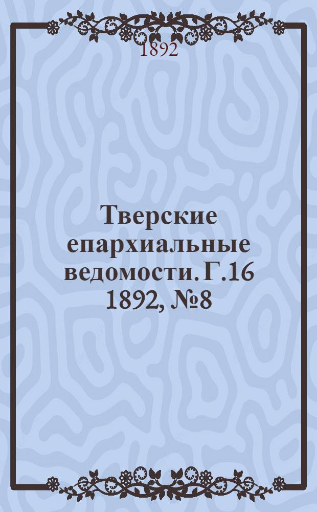 Тверские епархиальные ведомости. Г.16 1892, № 8 (неофиц. ч.)