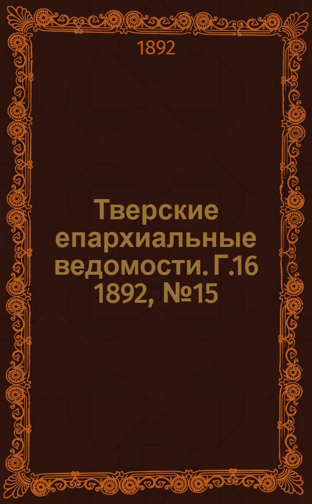 Тверские епархиальные ведомости. Г.16 1892, № 15 (офиц. ч.)