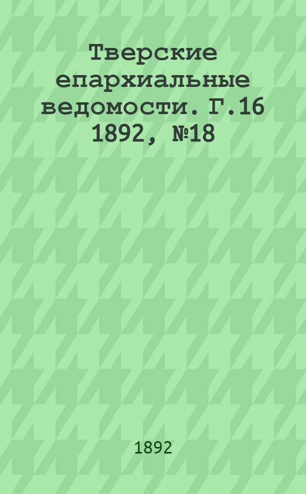 Тверские епархиальные ведомости. Г.16 1892, № 18 (неофиц. ч.)