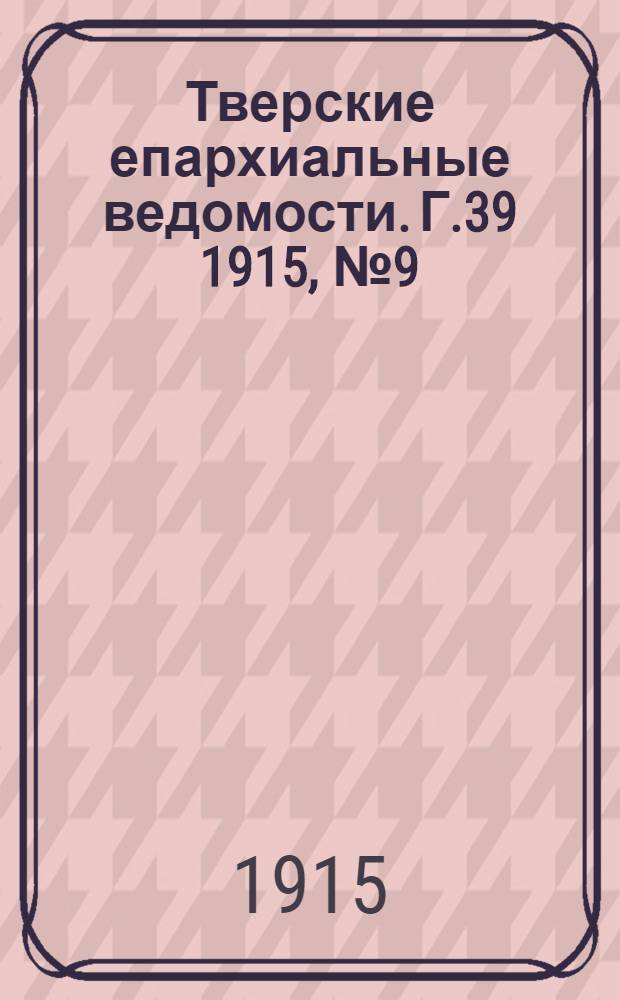 Тверские епархиальные ведомости. Г.39 1915, № 9 (неофиц. ч.)