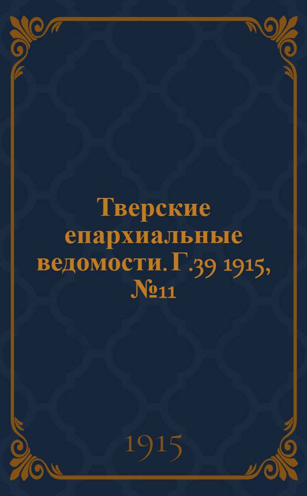 Тверские епархиальные ведомости. Г.39 1915, № 11 (офиц. ч.)