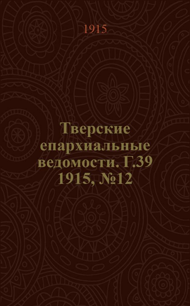 Тверские епархиальные ведомости. Г.39 1915, № 12/13 (неофиц. ч.)