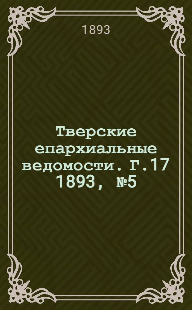 Тверские епархиальные ведомости. Г.17 1893, № 5 (офиц. ч.)
