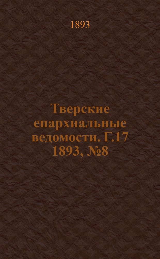Тверские епархиальные ведомости. Г.17 1893, № 8 (неофиц. ч.)