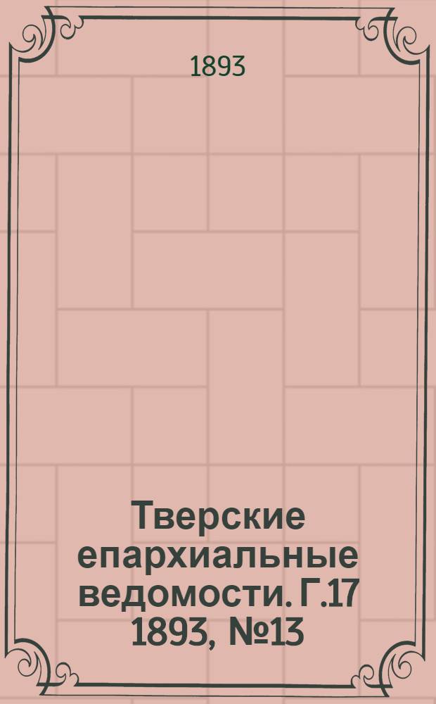 Тверские епархиальные ведомости. Г.17 1893, № 13 (офиц. ч.)
