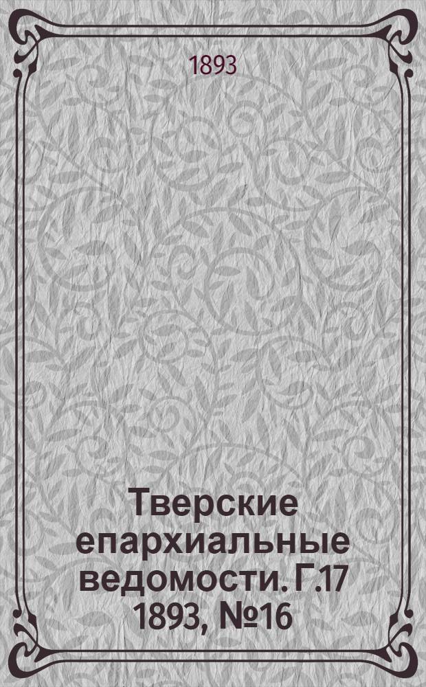 Тверские епархиальные ведомости. Г.17 1893, № 16 (неофиц. ч.)