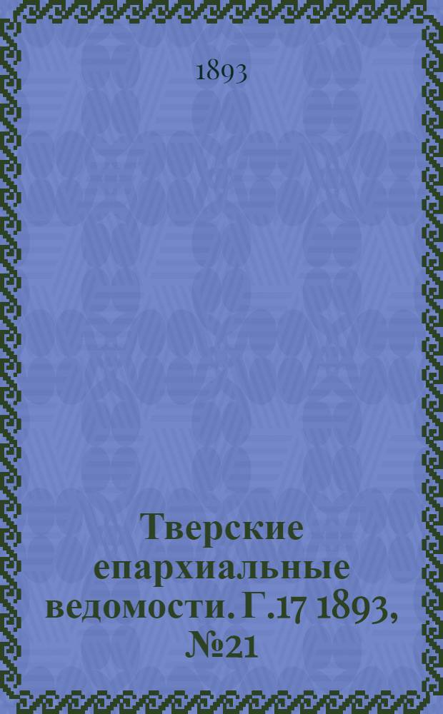 Тверские епархиальные ведомости. Г.17 1893, № 21 (офиц. ч.)