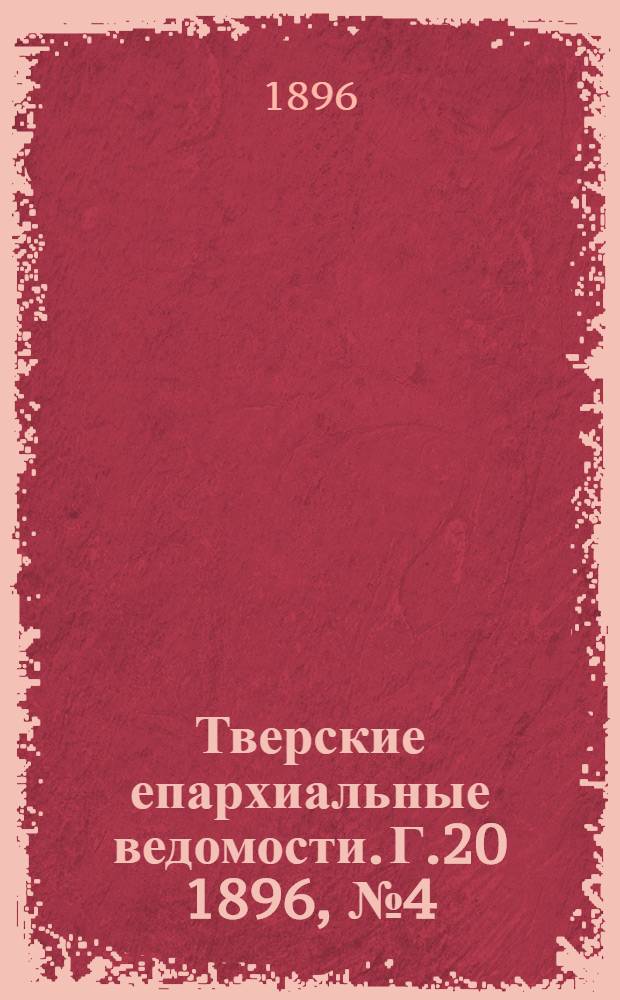 Тверские епархиальные ведомости. Г.20 1896, № 4 (офиц. ч.)