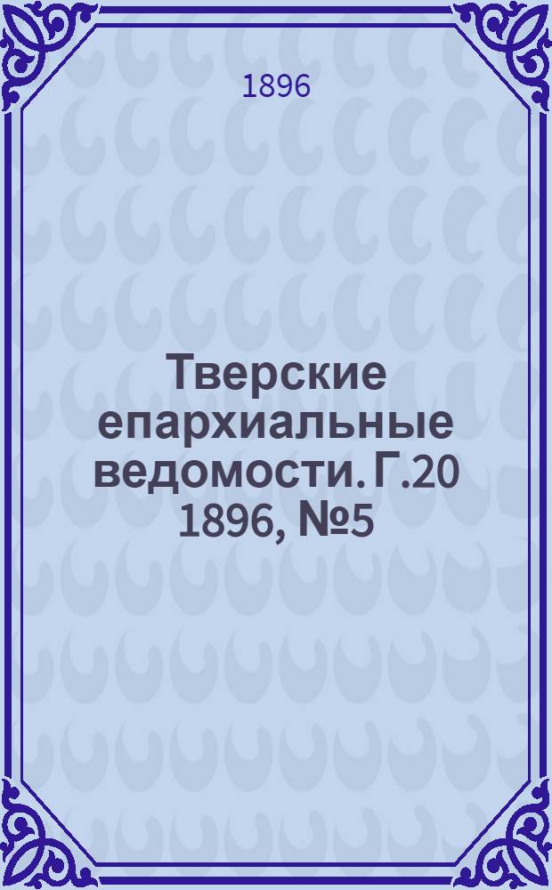 Тверские епархиальные ведомости. Г.20 1896, № 5 (неофиц. ч.)