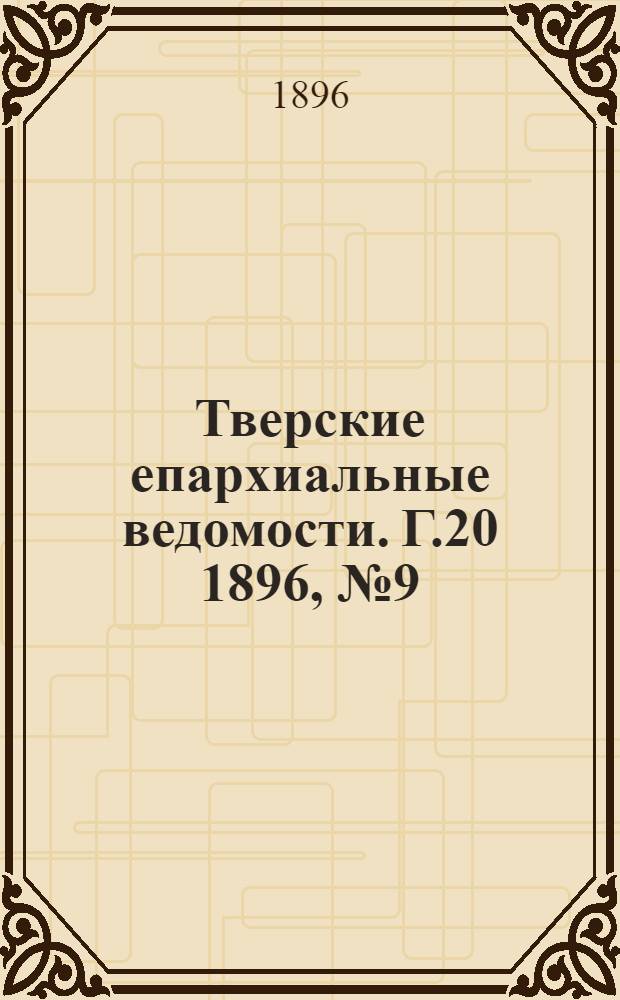 Тверские епархиальные ведомости. Г.20 1896, № 9 (офиц. ч.)