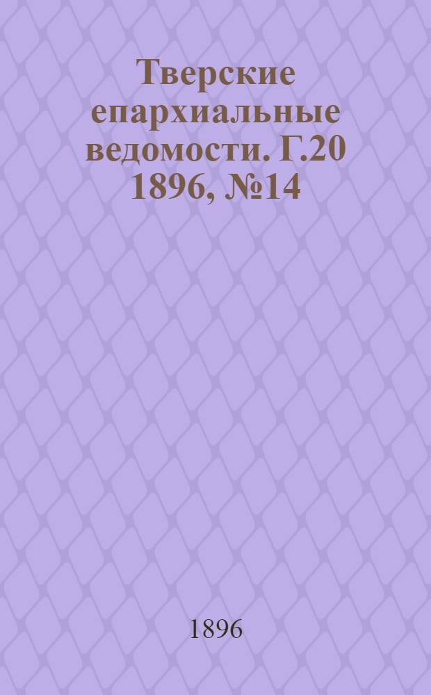 Тверские епархиальные ведомости. Г.20 1896, № 14 (неофиц. ч.)