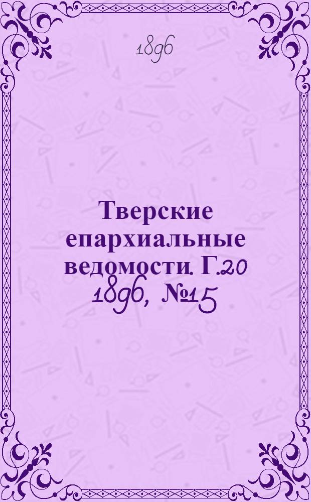 Тверские епархиальные ведомости. Г.20 1896, № 15 (неофиц. ч.)