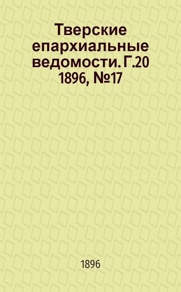 Тверские епархиальные ведомости. Г.20 1896, № 17 (офиц. ч.)