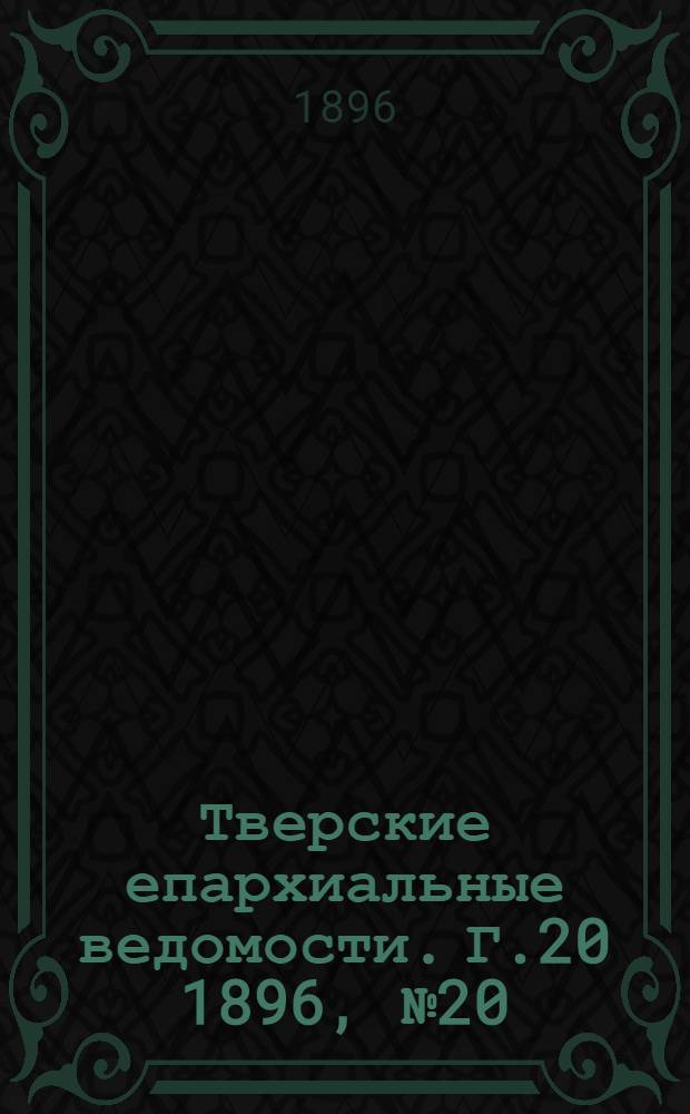 Тверские епархиальные ведомости. Г.20 1896, № 20 (неофиц. ч.)