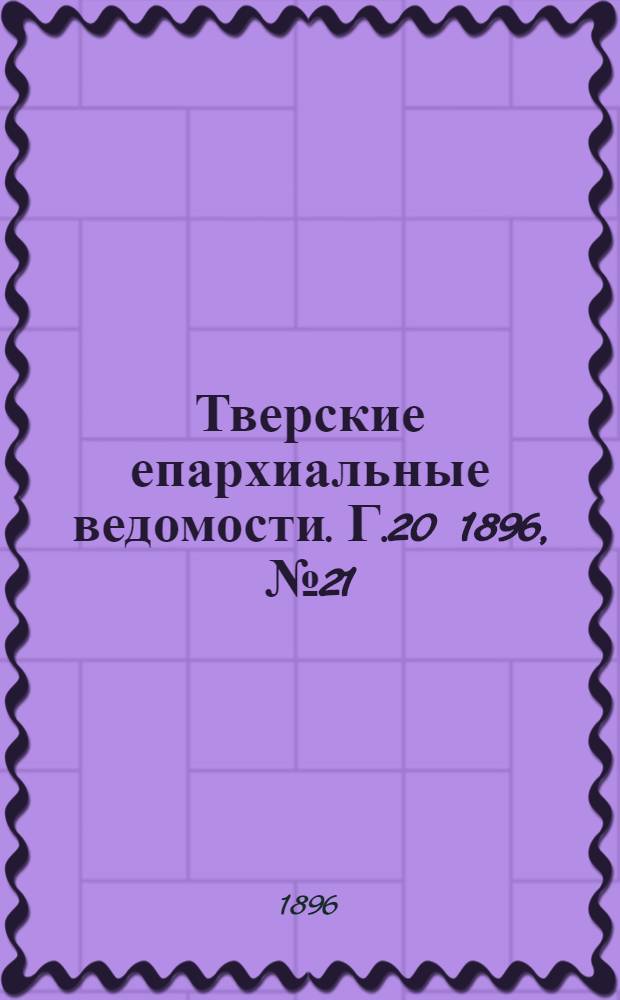 Тверские епархиальные ведомости. Г.20 1896, № 21 (офиц. ч.)
