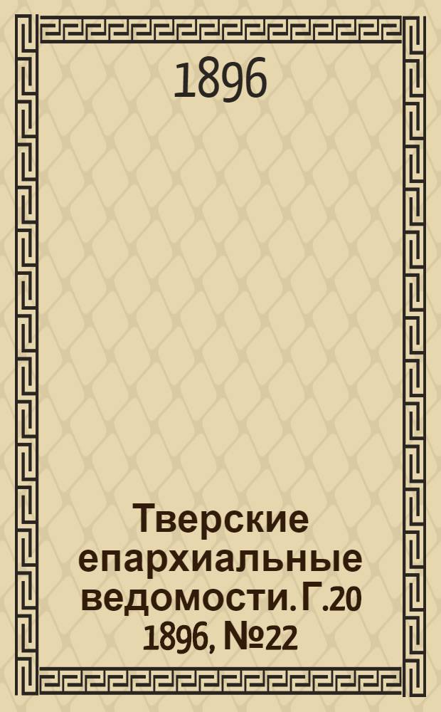 Тверские епархиальные ведомости. Г.20 1896, № 22 (неофиц. ч.)