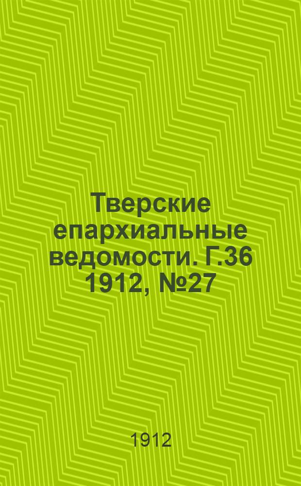Тверские епархиальные ведомости. Г.36 1912, № 27 (неофиц. ч.)