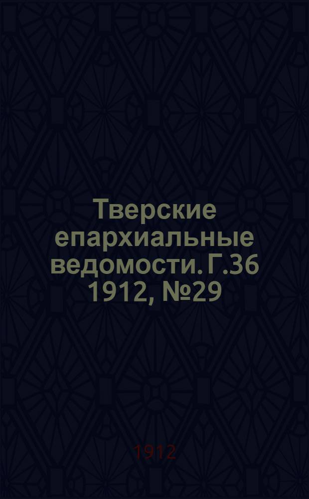 Тверские епархиальные ведомости. Г.36 1912, № 29 (офиц. ч.)