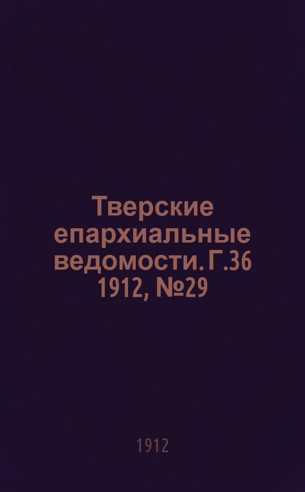 Тверские епархиальные ведомости. Г.36 1912, № 29 (неофиц. ч.)