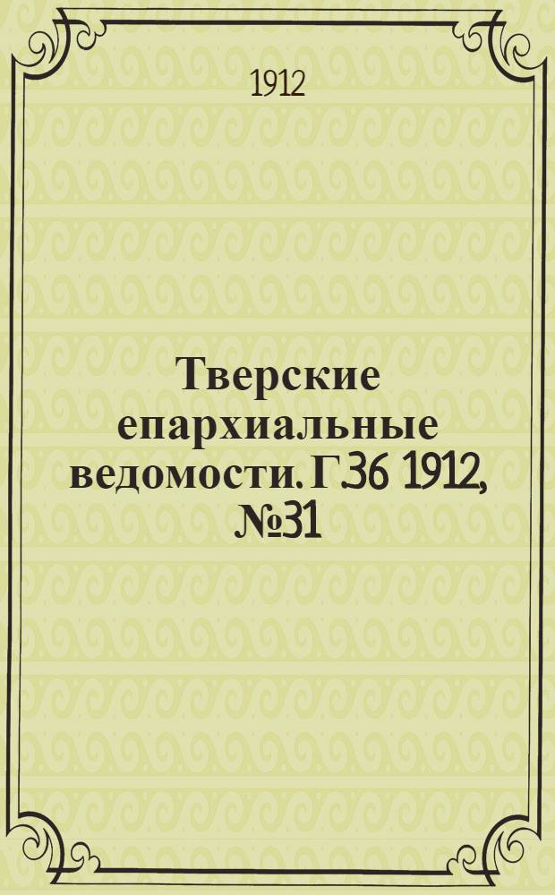 Тверские епархиальные ведомости. Г.36 1912, № 31 (неофиц. ч.)
