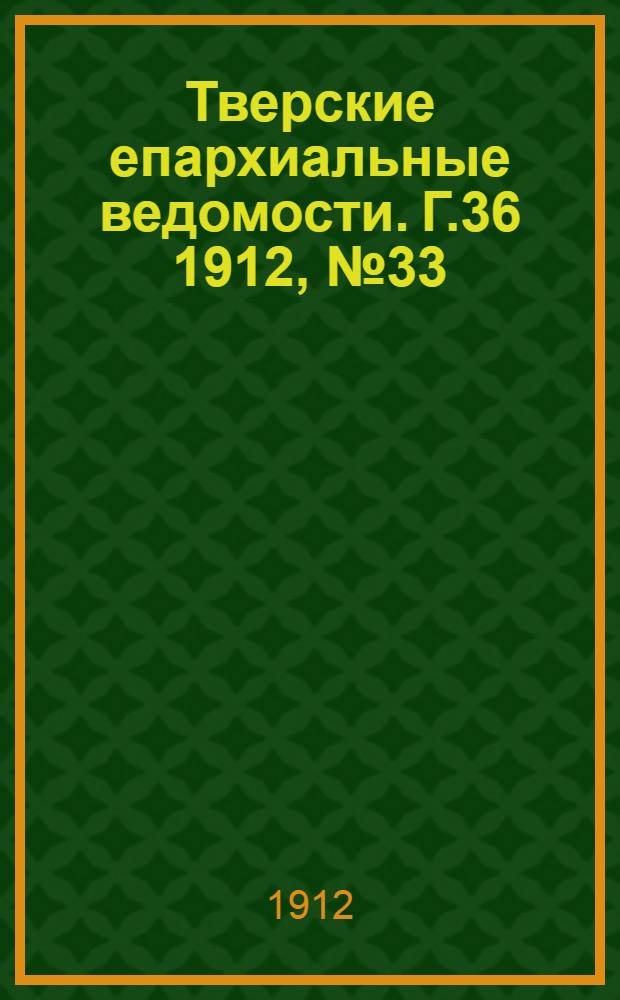 Тверские епархиальные ведомости. Г.36 1912, № 33 (неофиц. ч.)