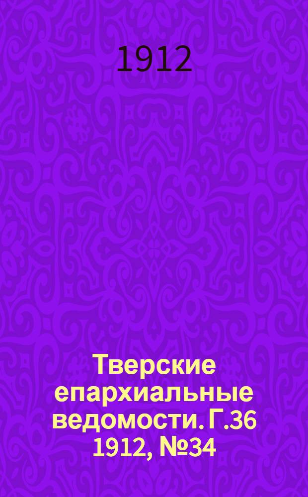 Тверские епархиальные ведомости. Г.36 1912, № 34 (офиц. ч.)