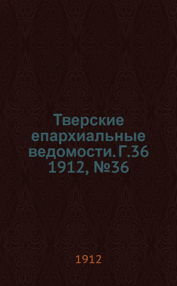 Тверские епархиальные ведомости. Г.36 1912, № 36 (неофиц. ч.)