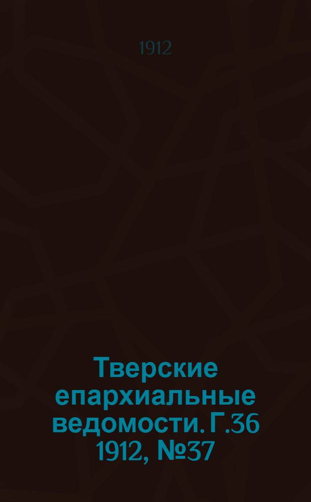 Тверские епархиальные ведомости. Г.36 1912, № 37 (неофиц. ч.)