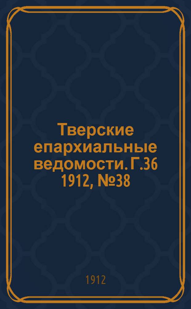 Тверские епархиальные ведомости. Г.36 1912, № 38 (неофиц. ч.)