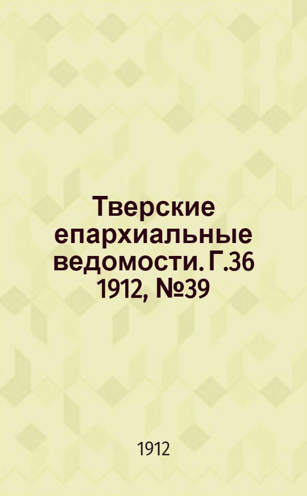 Тверские епархиальные ведомости. Г.36 1912, № 39 (офиц. ч.)