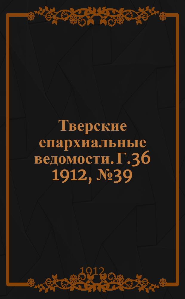 Тверские епархиальные ведомости. Г.36 1912, № 39 (неофиц. ч.)