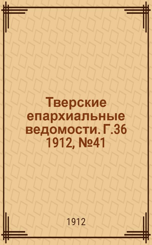 Тверские епархиальные ведомости. Г.36 1912, № 41 (неофиц. ч.)